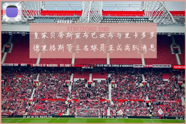 皇家贝蒂斯宣布巴坎布与里卡多罗德里格斯等三名球员正式离队消息