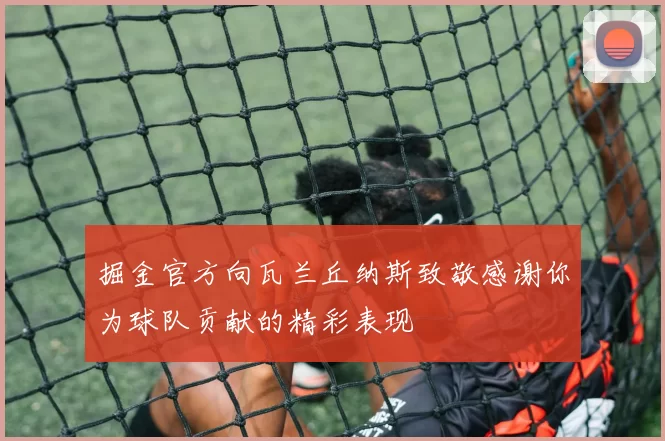 掘金官方向瓦兰丘纳斯致敬感谢你为球队贡献的精彩表现