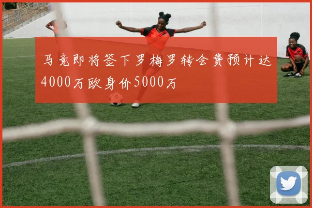 马竞即将签下罗梅罗转会费预计达4000万欧身价5000万