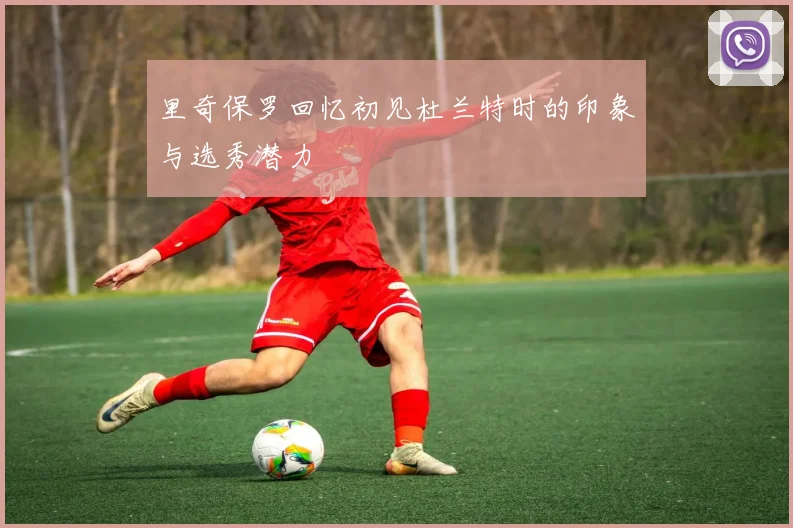 里奇保罗回忆初见杜兰特时的印象与选秀潜力